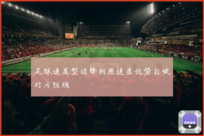 足球速度型边锋利用速度优势打破对方防线