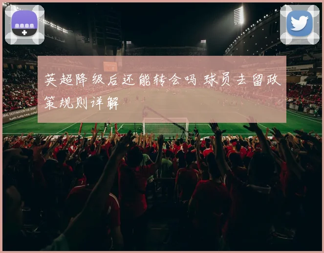 英超降级后还能转会吗 球员去留政策规则详解