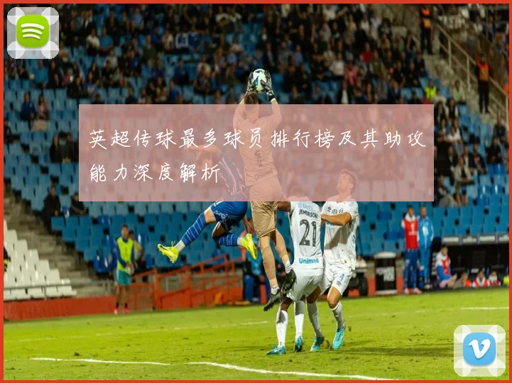 英超传球最多球员排行榜及其助攻能力深度解析