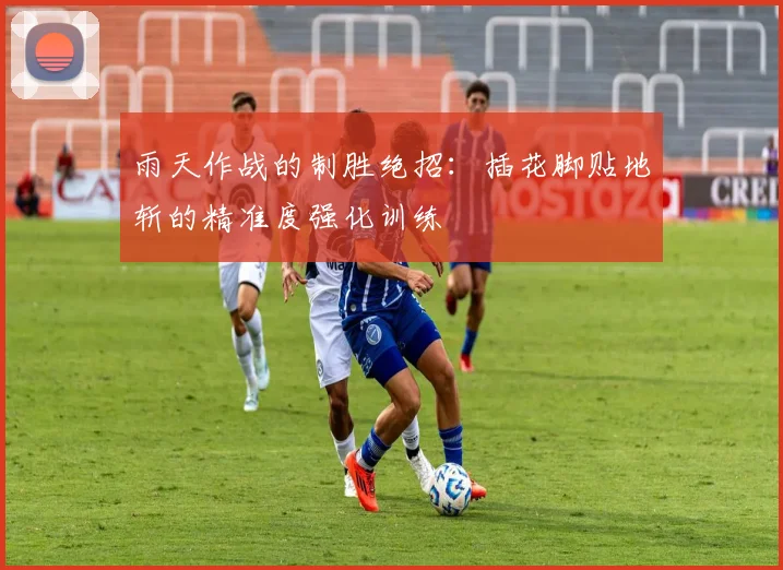 雨天作战的制胜绝招：插花脚贴地斩的精准度强化训练