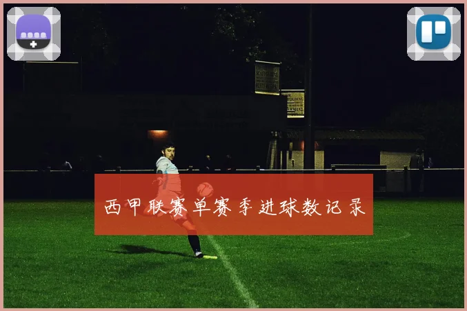 西甲联赛单赛季进球数记录