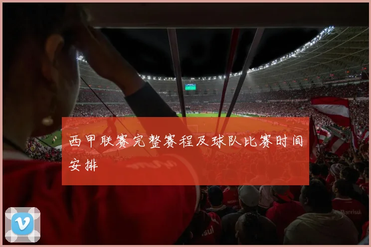 西甲联赛完整赛程及球队比赛时间安排