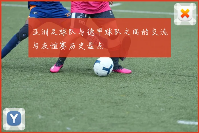 亚洲足球队与德甲球队之间的交流与友谊赛历史盘点
