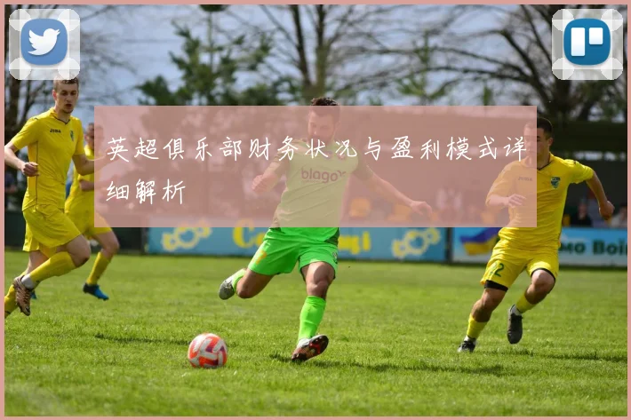英超俱乐部财务状况与盈利模式详细解析