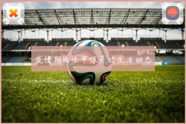 疫情期间法甲球员的生活动态