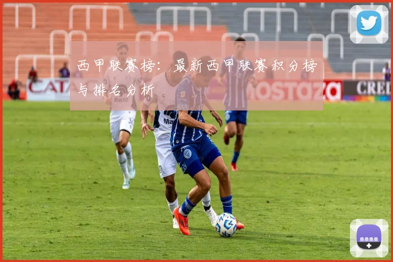 西甲联赛榜：最新西甲联赛积分榜与排名分析